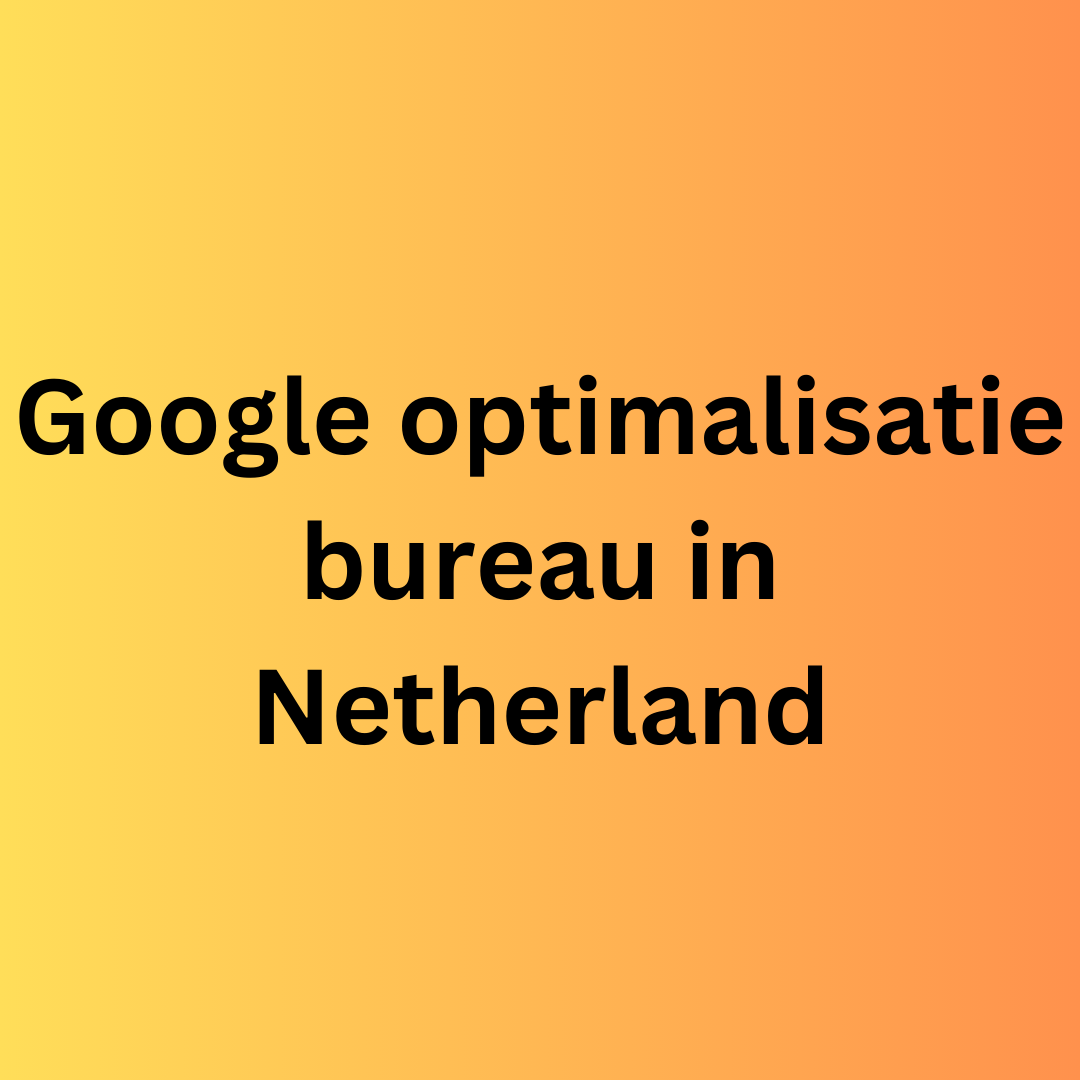 Google optimalisatie bureau in Netherland